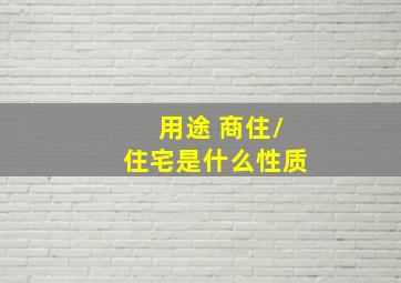 用途 商住/住宅是什么性质